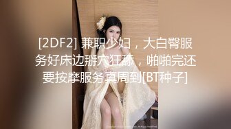 [2DF2] 兼职少妇，大白臀服务好床边掰穴狂舔，啪啪完还要按摩服务真周到[BT种子]