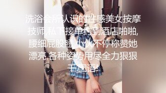 洗浴会所认识的性感美女按摩技师,私下接单约到酒店啪啪,腰细屁股翘,小伙不停称赞她漂亮,各种姿势用尽全力狠狠干.国语!