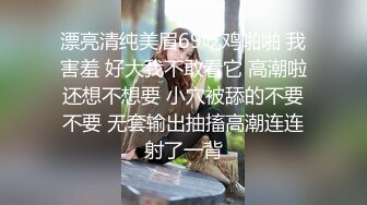 漂亮清纯美眉69吃鸡啪啪 我害羞 好大我不敢看它 高潮啦还想不想要 小穴被舔的不要不要 无套输出抽搐高潮连连射了一背