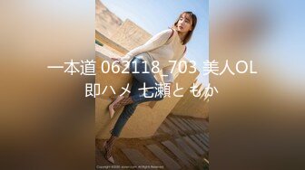 一本道 062118_703 美人OL即ハメ 七瀬ともか