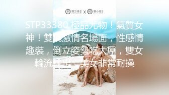 STP33380 極品尤物！氣質女神！雙飛激情名場面，性感情趣裝，倒立姿勢吃大屌，雙女輪流輸出，美女非常耐操