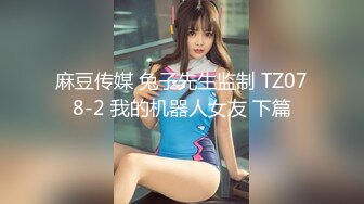 麻豆传媒 兔子先生监制 TZ078-2 我的机器人女友 下篇