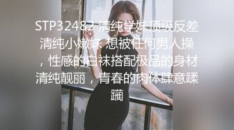 STP32482 清纯学妹顶级反差清纯小嫩妹 想被任何男人操，性感的白袜搭配极品的身材清纯靓丽，青春的肉体肆意蹂躏