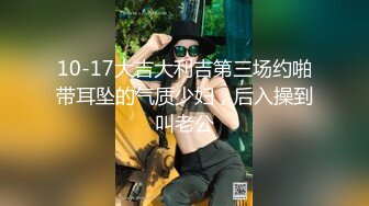 10-17大吉大利吉第三场约啪带耳坠的气质少妇，后入操到叫老公