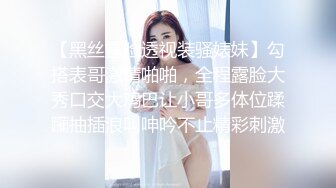 【黑丝露脸透视装骚婊妹】勾搭表哥激情啪啪，全程露脸大秀口交大鸡巴让小哥多体位蹂躏抽插浪叫呻吟不止精彩刺激