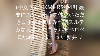 (中文字幕) [KMHRS-048] 最高においしそうな体、いただきますw体液まみれでヌルテカなえちえちギャルをベロベロ舐め回しまくった 新井リマ