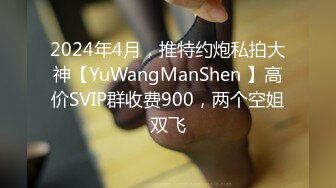 2024年4月，推特约炮私拍大神【YuWangManShen 】高价SVIP群收费900，两个空姐双飞