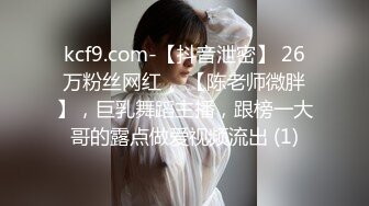 kcf9.com-【抖音泄密】 26万粉丝网红， 【陈老师微胖】，巨乳舞蹈主播，跟榜一大哥的露点做爱视频流出 (1)