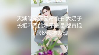 天渐暖掀开窗帘偷拍 大奶子长相不错的妹子洗澡 都直视了居然没被发现