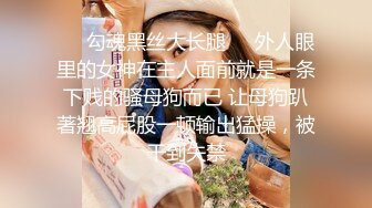 对话粗暴淫荡，偏执狂，严厉女体调教大神【七爷】福利⑤，各种花样玩肏多位学生嫩母狗 (1)