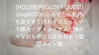 (HD1080P)(GLORY QUEST)(ovg00206)られてたら気持ち良すぎて思わずヌルっとナマ挿入！ダメよイヤよと嫌がりながら中出しされちゃう敏感ボイン嬢