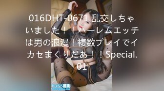 016DHT-0671 乱交しちゃいました！！ハーレムエッチは男の浪漫！複数プレイでイカセまくりだあ！！Special.01