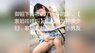 御姐下海被射了一身的尿，【表姐哇哇叫】，风情万种美少妇，家里面战况激烈，小男友尽情宣泄 (2)