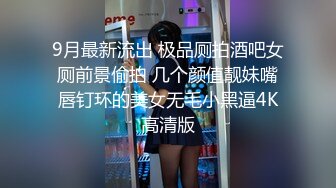 9月最新流出 极品厕拍酒吧女厕前景偷拍 几个颜值靓妹嘴唇钉环的美女无毛小黑逼4K高清版