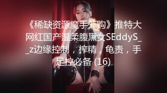 《稀缺资源魔手外购》推特大网红国产温柔腹黑女SEddyS__z边缘控制，榨精，龟责，手足控必备 (16)