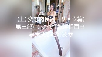 (上) 变态肉便器 - リョウ篇(第三部) ：变态性奴淫相百出 享受变态轮奸凌辱