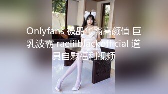 Onlyfans 极品华裔高颜值 巨乳波霸 raelilblackofficial 道具自慰福利视频