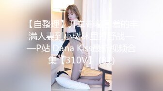 【自整理】开车带着害羞的丰满人妻到小树林里打野战——P站 Dana Kiss最新视频合集【310V】 (81)