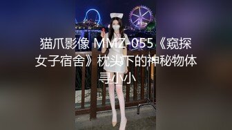 猫爪影像 MMZ-055《窥探女子宿舍》枕头下的神秘物体 寻小小