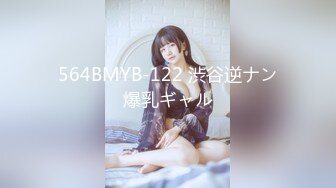 564BMYB-122 渋谷逆ナン爆乳ギャル