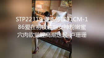 STP22319 果冻传媒91CM-186爱在初夜性感女神粉嫩蜜穴肉欲觉醒高潮迭起-卢珊珊