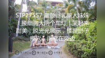 STP27557 童颜巨乳新人妹妹！腰细胸大两个车灯！笑起来甜美，脱光光展示，揉捏奶子摸穴，闺蜜在旁边