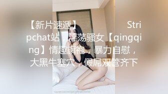 【新片速遞】  ❤️❤️❤️ Stripchat站，淫荡骚女【qingqing】情趣旗袍，暴力自慰，大黑牛塞穴，假屌双管齐下