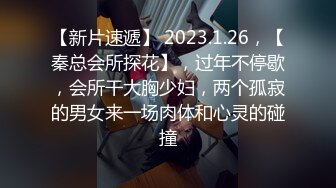 【新片速遞】 2023.1.26，【秦总会所探花】，过年不停歇，会所干大胸少妇，两个孤寂的男女来一场肉体和心灵的碰撞