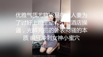 优雅气质尤物极品御姐人妻为了讨好上司主动勾引到酒店操逼，光鲜亮丽的外表闷骚的本质 疯狂冲刺女神小蜜穴