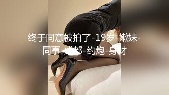 终于同意被拍了-19岁-嫩妹-同事-成都-约炮-身材