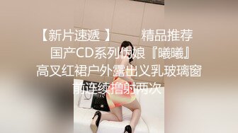 【新片速遞 】  ❤️精品推荐❤️国产CD系列伪娘『曦曦』高叉红裙户外露出义乳玻璃窗前连续撸射两次 