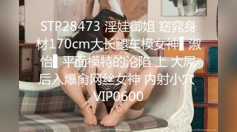 STP28473 淫娃御姐 窈窕身材170cm大长腿车模女神▌淑怡▌平面模特的沦陷 上 大屌后入爆肏网丝女神 内射小穴 VIP0600