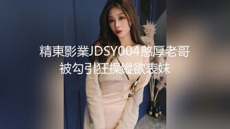 精東影業JDSY004憨厚老哥被勾引狂操縱欲表妹