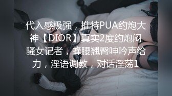 代入感极强，推特PUA约炮大神【DIOR】真实2度约炮闷骚女记者，蜂腰翘臀呻吟声给力，淫语调教，对话淫荡1