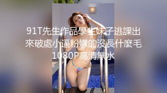 91T先生作品學生妹子逃課出來破處小逼粉嫩的沒長什麼毛1080P高清無水