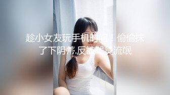 趁小女友玩手机时间！偷偷抹了下阴蒂.反被骂臭流氓