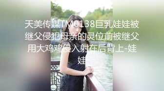 天美传媒TM0138巨乳娃娃被继父侵犯母亲的灵位前被继父用大鸡鸡侵入射在后背上-娃娃