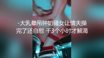 -大乳晕吊钟奶骚女让情夫操完了还自慰 干3个小时才解渴