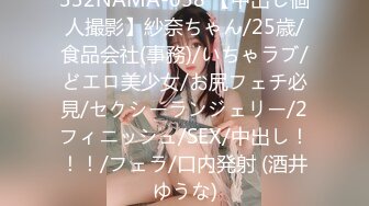 332NAMA-058 【中出し個人撮影】紗奈ちゃん/25歳/食品会社(事務)/いちゃラブ/どエロ美少女/お尻フェチ必見/セクシーランジェリー/2フィニッシュ/SEX/中出し！！！/フェラ/口内発射 (酒井ゆうな)