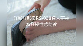 红斯灯影像RS-038嘿人哥寂寞狂操性感助教