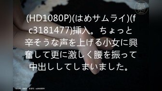 (HD1080P)(はめサムライ)(fc3181477)挿入。ちょっと辛そうな声を上げる小女に興奮して更に激しく腰を振って中出ししてしまいました。