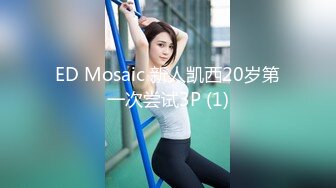 ED Mosaic 新人凯西20岁第一次尝试3P (1)