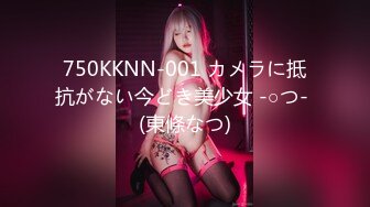 750KKNN-001 カメラに抵抗がない今どき美少女 -○つ- (東條なつ)