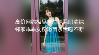 高价网约极品学生妹兼职清纯邻家乖乖女粉嫩苗条舌吻不断