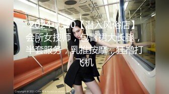 2024-7-20【潜入风俗店】会所女技师，包臀裙大长腿，半套服务，乳推按摩，狂撸打飞机