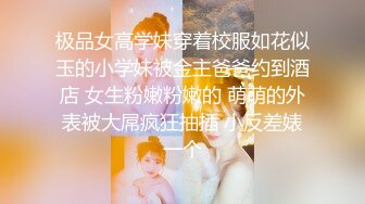 极品女高学妹穿着校服如花似玉的小学妹被金主爸爸约到酒店 女生粉嫩粉嫩的 萌萌的外表被大屌疯狂抽插 小反差婊一个