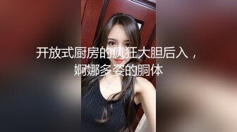 开放式厨房的疯狂大胆后入，婀娜多姿的胴体