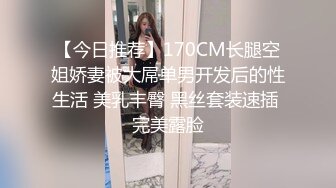 【今日推荐】170CM长腿空姐娇妻被大屌单男开发后的性生活 美乳丰臀 黑丝套装速插 完美露脸