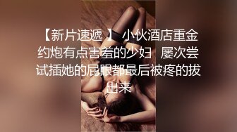 【新片速遞 】 小伙酒店重金约炮有点害羞的少妇⭐屡次尝试插她的屁眼都最后被疼的拔出来