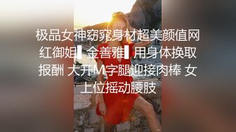 极品女神窈窕身材超美颜值网红御姐▌金善雅▌用身体换取报酬 大开M字腿迎接肉棒 女上位摇动腰肢